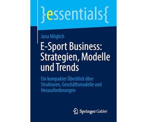 E-Sport Business: Strategien, Modelle und Trends: Ein kompakter Überblick über Strukturen, Geschäftsmodelle und Herausforderungen