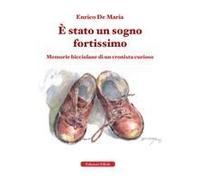 È Stato Un Sogno Fortissimo. Memorie Bicciolane Di Un Cronista Curioso