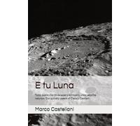 E tu Luna: Un astrofisico ed un poeta la raccontano. Storia, scienza, sogni, contatti, missioni, progetti in corso.