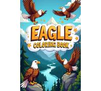 EAGLE Coloring Book: Soaring Designs of Strength, Freedom, and Flight: A Majestic Coloring Journey for Kids Ages 6-10 | Powerful Eagles, Scenic Skies, and Inspiring Wildlife Art