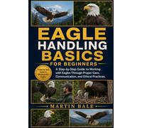 EAGLE HANDLING BASICS FOR BEGINNERS: A Step-by-Step Guide to Working with Eagles Through Proper Care, Communication, and Ethical Practices.