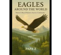 Eagles Around the World: Nature’s Royal Hunters Across Continents