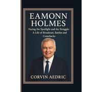 Eamonn Holmes: Facing the Spotlight and the Struggle: A Life of Broadcast, Battles and Comebacks