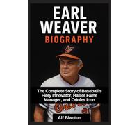 Earl Weaver Biography: The Complete Story of Baseball’s Fiery Innovator, Hall of Fame Manager, and Orioles Icon