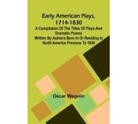 Early American Plays, 1714-1830; A Compilation Of The Titles Of Plays And Dramatic Poems Written By Authors Born In Or Residing In North America Previous To 1830