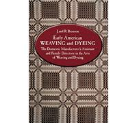 Early American Weaving and Dyeing: The Domestic Manufacturer's Assistant and Family Directory in the Arts of Weaving and Dyeing