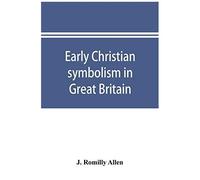 Early Christian Symbolism In Great Britain And Ireland Before The Thirteenth Century