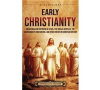 Early Christianity An Enthralling Overview of Jesus the Twelve Apostles the Conversion of Constantine and Other Events in Christian History - Billy Wellma Billy WellmanBilly Wellman (Auteur)