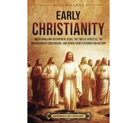 Early Christianity: An Enthralling Overview of Jesus, the Twelve Apostles, the Conversion of Constantine, and Other Events in Christian History