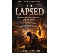 EARLY CHURCH WITNESS - BOOK 9: THE LAPSED: Repentance, Denial, Restoration, and the Fear of God Under Persecution How the Early Church Dealt with ... - and Why False Assurance Did Not Exist