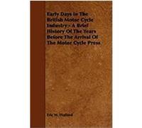 Early Days in the British Motor Cycle Industry - A Brief History of the Years Before the Arrival of the Motor Cycle Press Walford, Eric W., Deanesly, M. (Auteur)