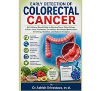 Early Detection of Colorectal Cancer: An Evidence-Based Guide to Warning Signs, Colon Polyps, Colon Cancer Prevention, Gut Health, Microbiome Restoration, Screening, Nutrition, and Natural Therapies
