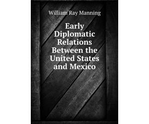Early Diplomatic Relations Between the United States and Mexico,