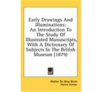 Early Drawings and Illuminations: An Introduction to the Study of Illustrated Manuscripts, with a Dictionary of Subjects in the British Museum (1879) Birch, Walter de Gray, Jenner, Henry (Auteur)