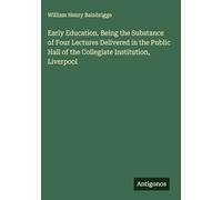 Early Education. Being the Substance of Four Lectures Delivered in the Public Hall of the Collegiate Institution, Liverpool