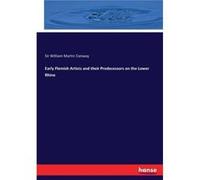 Early Flemish Artists and their Predecessors on the Lower Rhine - Sir William Martin Conway - BoD Third Party Titles - Livre en Anglais Sir William Martin ConwaySir William Martin Conway (Auteur)