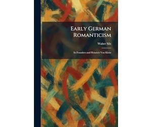 Early German Romanticism: Its Founders and Heinrich Von Kleist