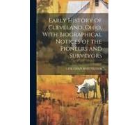 Early History Of Cleveland, Ohio, With Biographical Notices Of The Pioneers And Surveyors