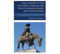 Early History of the Southwest through the Eyes of GermanSpeaking Jesuit Missionaries by Albrecht Classen Albrecht Classen (Auteur)