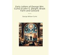 Early Letters of George Wm. Curtis to John S. Dwight; Brook Farm and Concord