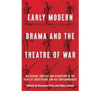 Early Modern Drama and the Theatre of War: Militarism, Conflict and Disruption in the Plays of Shakespeare and His Contemporaries