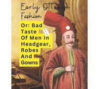 Early Ottoman Fashion Or: Bad Taste Of Men In Headgear, Robes And Gowns: Funny, Hilarious Toilet Book Gag Gift For Him Or Her Or Them Or They Or, Well, Who Knows...