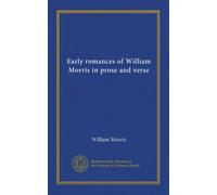 Early romances of William Morris in prose and verse