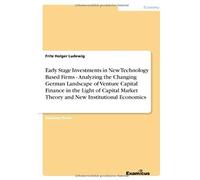 Early Stage Investments In New Technology Based Firms - Analyzing The Changing German Landscape Of Venture Capital Finance In The Light Of Capital Market Theory And New Institutional Economics