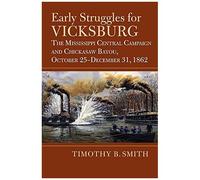 Early Struggles For Vicksburg: The Mississippi Central Campaign And Chickasaw Bayou, October 25-December 31, 1862