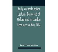 Early Zoroastrianism Lectures Delivered At Oxford And In London February To May 1912