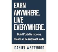 Earn Anywhere. Live Everywhere.: Build Portable Income. Create a Life Without Limits.