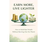 Earn More, Live Lighter - How to Build Real Wealth Without Burning Out the Planet