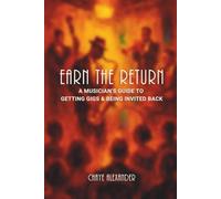 Earn the Return: A Musician’s Guide to Getting Gigs & Being Invited Back