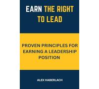 Earn the right to lead: Proven principles for earning a leadership position