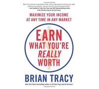 Earn What You're Really Worth: Maximize Your Income At Any Time In Any Market