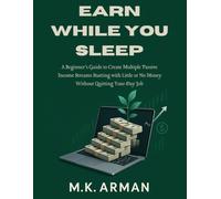 Earn While You Sleep: A Beginner’s Guide to Create Multiple Passive Income Streams Starting with Little or No Money Without Quitting Your Day Job