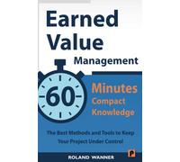 Earned Value Management - 60 Minutes Compact Knowledge: The Best Methods and Tools to Keep Your Project Under Control