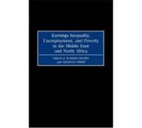 Earnings Inequality, Unemployment, and Poverty in the Middle East and North Africa, Contributions in Economics and Economic History Unemployment, and Poverty in Middle-East and North Africa (1998 : Ju
