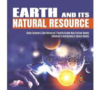 Earth And Its Natural Resource Solar System & The Universe Fourth Grade Non Fiction Books Children's Astronomy & Space Books