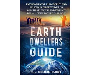 Earth Dwellers Guide - Environmental Philosophy and Religious Perspectives On Why This Planet Is So Important For All Of Us To Take Care Of It: Why We ... Insure The Quality Of Our Environmental Exis