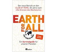 Earth for All: Ein Survivalguide für unseren Planeten. Der neue Bericht an den Club of Rome, 50 Jahre nach 'Die Grenzen des Wachstums'. Strategien und Visionen für eine resiliente und gerechte Zukunft