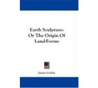Earth Sculpture: Or the Origin of Land-Forms Geikie, James (Auteur)