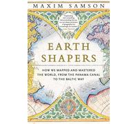 Earth Shapers: How We Mapped and Mastered the World, from the Panama Canal to the Baltic Way