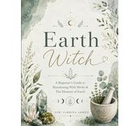 Earth Witch: A Beginner’s Guide to Manifesting With Herbs & The Element of Earth