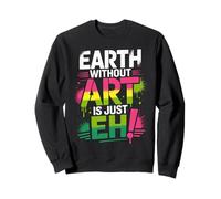 Earth Without Art is Just Eh Peinture Artiste Punition Sweatshirt