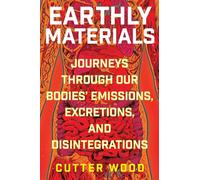 Earthly Materials: Journeys Through Our Bodies' Emissions, Excretions, and Disintegrations