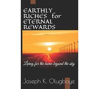 Earthly Riches For Eternal Rewards: Living For The Home Beyond The Sky