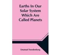 Earths In Our Solar System Which Are Called Planets, And Earths In The Starry Heaven Their Inhabitants, And The Spirits And Angels There