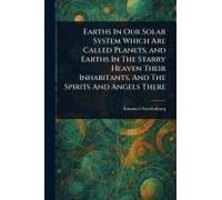 Earths In Our Solar System Which Are Called Planets, And Earths In The Starry Heaven Their Inhabitants, And The Spirits And Angels There
