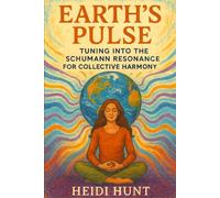 Earth's Pulse: Tuning Into the Schumann Resonance for Collective Harmony: A Cosmic Guide to Aligning with Earth's Heartbeat, Group Energy, and Emotional Frequencies